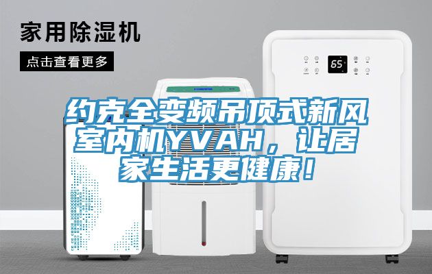 約克全變頻吊頂式新風室內機YVAH，讓居家生活更健康！