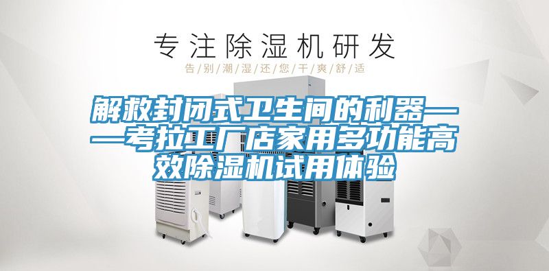 解救封閉式衛生間的利器——考拉工廠店家用多功能高效PICACG哔咔官网入口試用體驗