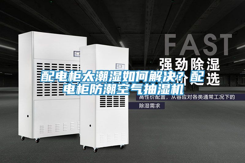 配電櫃太潮濕如何解決？配電櫃防潮空氣抽濕機
