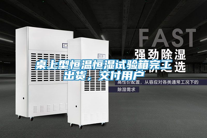 桌上型恒溫恒濕試驗箱完工出貨，交付用戶