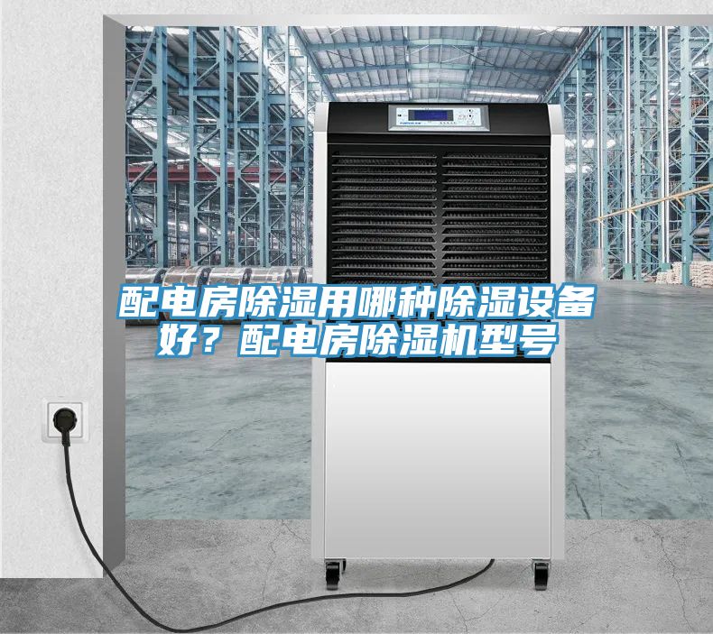 配電房除濕用哪種除濕設備好？配電房PICACG哔咔官网入口型號