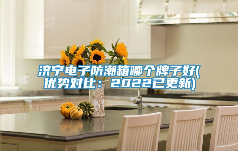 濟寧電子防潮箱哪個牌子好(優勢對比：2022已更新)