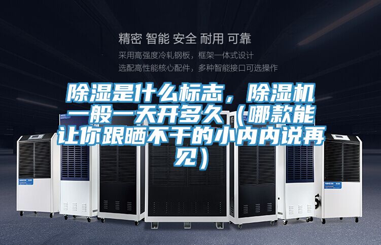 除濕是什麽標誌，PICACG哔咔官网入口一般一天開多久（哪款能讓你跟曬不幹的小內內說再見）