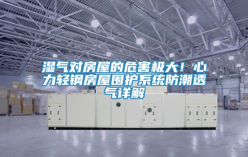 濕氣對房屋的危害極大！心力輕鋼房屋圍護係統防潮透氣詳解
