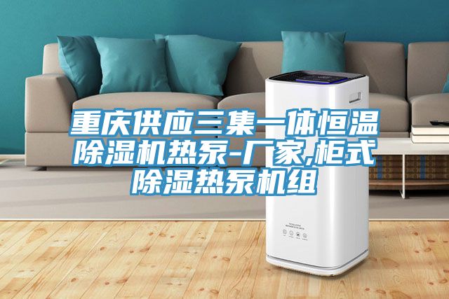 重慶供應三集一體恒溫PICACG哔咔官网入口熱泵-廠家,櫃式除濕熱泵機組