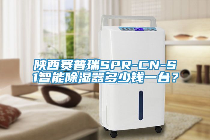 陝西賽普瑞SPR-CN-S1智能除濕器多少錢一台？