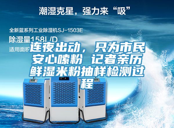 連夜出動，隻為市民安心嗦粉 記者親曆鮮濕米粉抽樣檢測過程