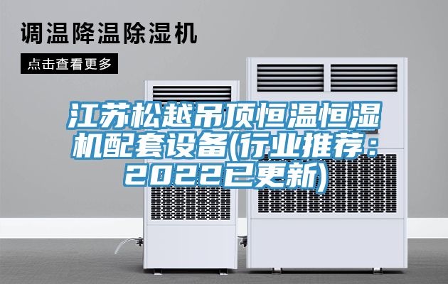 江蘇鬆越吊頂恒溫恒濕機配套設備(行業推薦：2022已更新)
