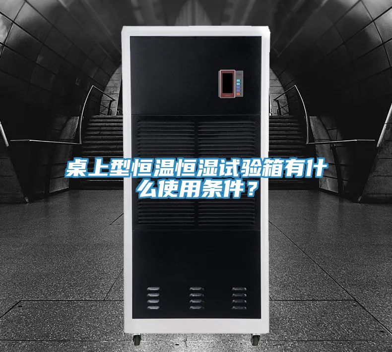 桌上型恒溫恒濕試驗箱有什麽使用條件？