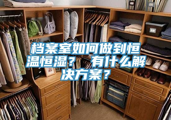 檔案室如何做到恒溫恒濕？ 有什麽解決方案？