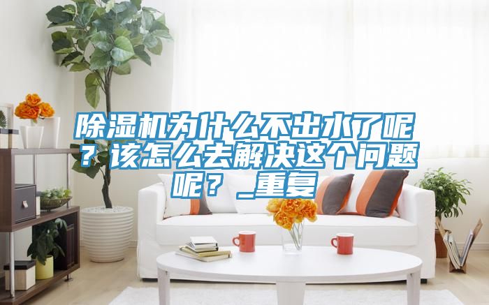 PICACG哔咔官网入口為什麽不出水了呢？該怎麽去解決這個問題呢？_重複