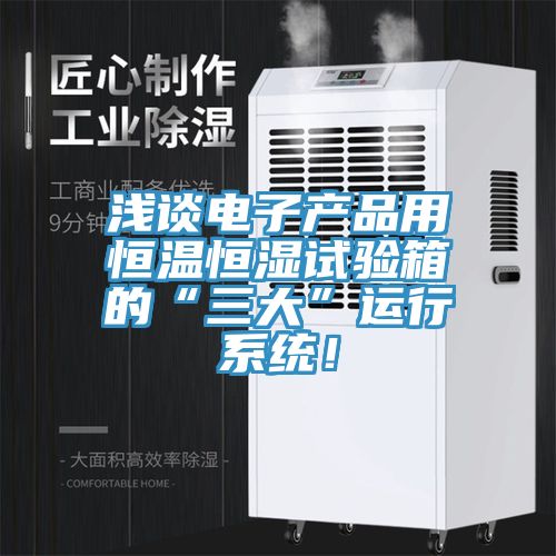 淺談電子產品用恒溫恒濕試驗箱的“三大”運行係統！