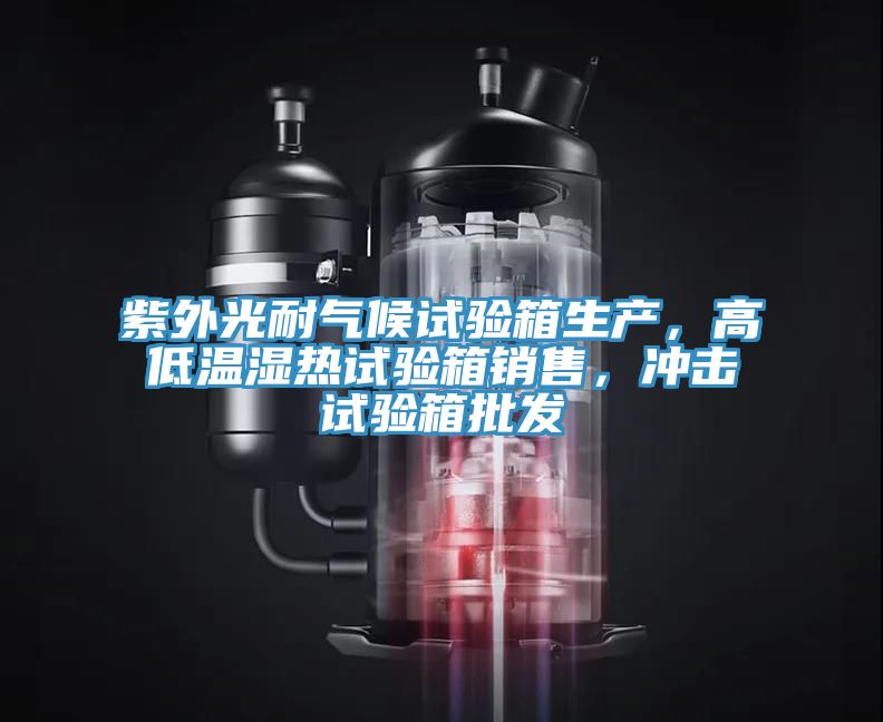紫外光耐氣候試驗箱生產，高低溫濕熱試驗箱銷售，衝擊試驗箱批發