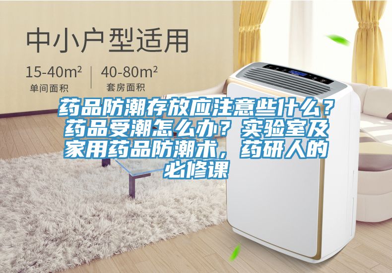 藥品防潮存放應注意些什麽？藥品受潮怎麽辦？實驗室及家用藥品防潮術，藥研人的必修課
