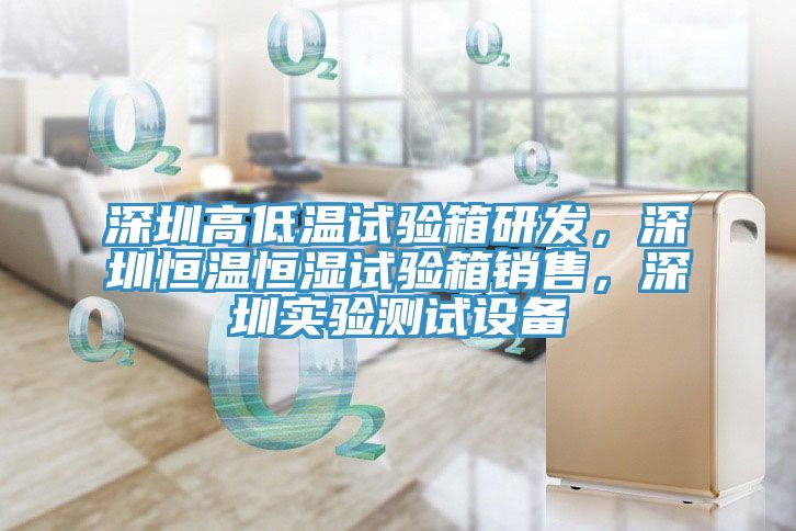 深圳高低溫試驗箱研發，深圳恒溫恒濕試驗箱銷售，深圳實驗測試設備