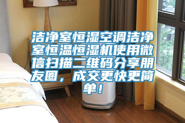 潔淨室恒濕空調潔淨室恒溫恒濕機使用微信掃描二維碼分享朋友圈，成交更快更簡單！