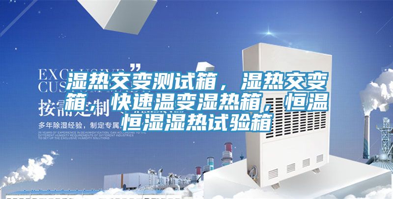 濕熱交變測試箱，濕熱交變箱，快速溫變濕熱箱，恒溫恒濕濕熱試驗箱