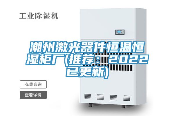 潮州激光器件恒溫恒濕櫃廠(推薦：2022已更新)