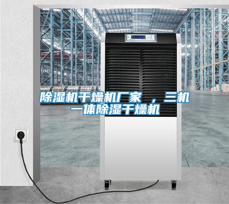 PICACG哔咔官网入口幹燥機廠家 ，三機一體除濕幹燥機