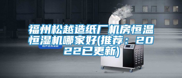 福州鬆越造紙廠機房恒溫恒濕機哪家好(推薦：2022已更新)